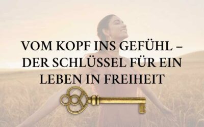 Vom Kopf ins Gefühl – Der Schlüssel für ein Leben in Freiheit